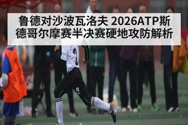 鲁德对沙波瓦洛夫 2026ATP斯德哥尔摩赛半决赛硬地攻防解析