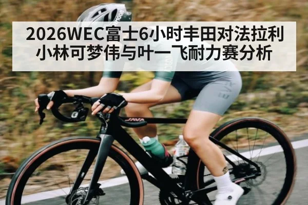2026WEC富士6小时丰田对法拉利小林可梦伟与叶一飞耐力赛分析
