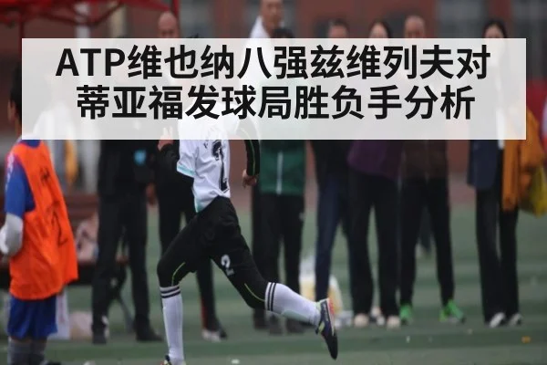 ATP维也纳八强兹维列夫对蒂亚福发球局胜负手分析